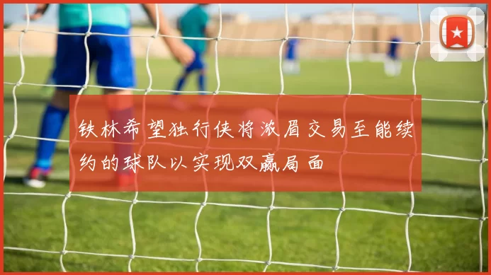铁林希望独行侠将浓眉交易至能续约的球队以实现双赢局面