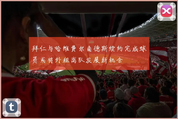 拜仁与哈维费尔南德斯续约完成球员或将外租离队发展新机会