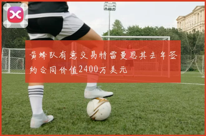 黄蜂队有意交易特雷曼恩其去年签约合同价值2400万美元