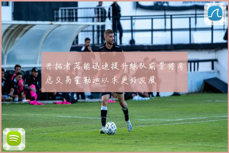 开拓者若能迅速提升球队前景将考虑交易霍勒迪以求更好发展