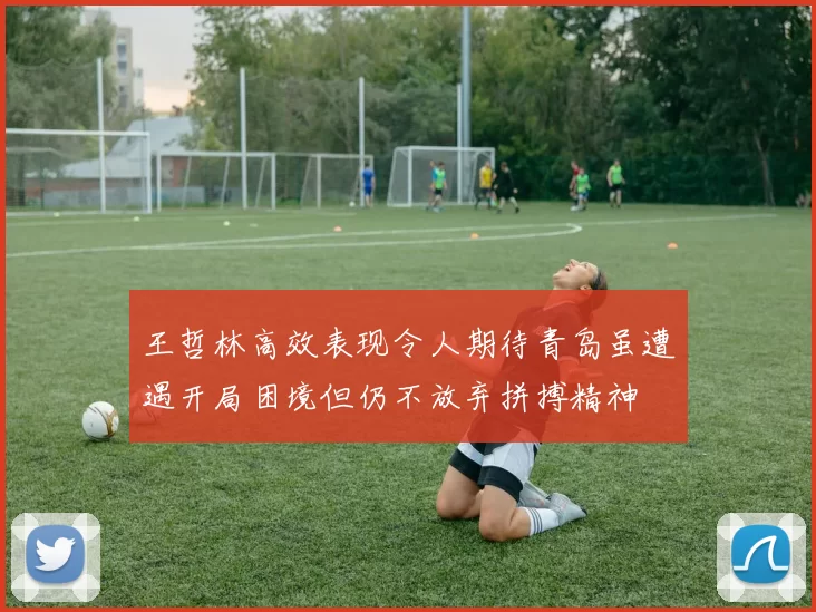 王哲林高效表现令人期待青岛虽遭遇开局困境但仍不放弃拼搏精神
