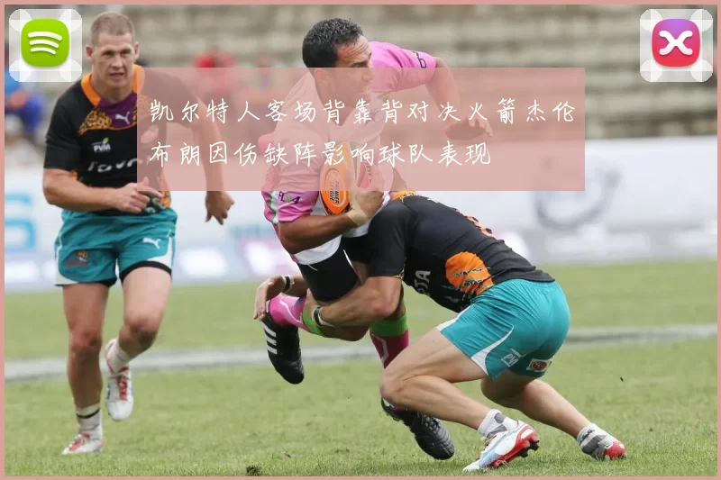 凯尔特人客场背靠背对决火箭杰伦布朗因伤缺阵影响球队表现